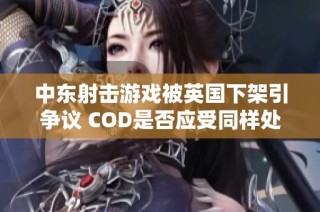 中东射击游戏被英国下架引争议 COD是否应受同样处理