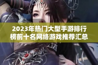2023年热门大型手游排行榜前十名网络游戏推荐汇总
