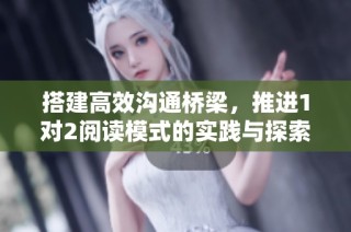 搭建高效沟通桥梁，推进1对2阅读模式的实践与探索