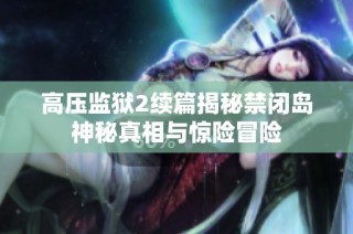 高压监狱2续篇揭秘禁闭岛神秘真相与惊险冒险