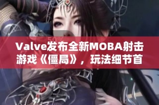 Valve发布全新MOBA射击游戏《僵局》，玩法细节首次曝光