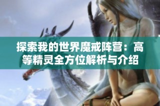 探索我的世界魔戒阵营：高等精灵全方位解析与介绍