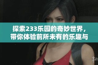 探索233乐园的奇妙世界，带你体验前所未有的乐趣与惊喜