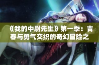 《我的中尉先生》第一季：青春与勇气交织的奇幻冒险之旅