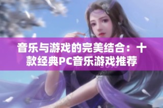 音乐与游戏的完美结合：十款经典PC音乐游戏推荐