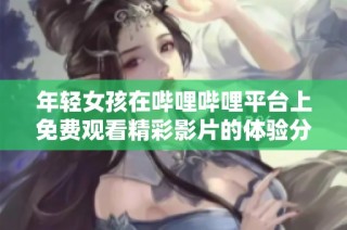 年轻女孩在哔哩哔哩平台上免费观看精彩影片的体验分享