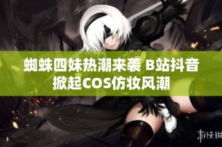 蜘蛛四妹热潮来袭 B站抖音掀起COS仿妆风潮