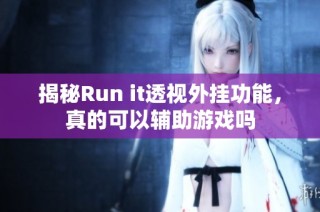 揭秘Run it透视外挂功能，真的可以辅助游戏吗