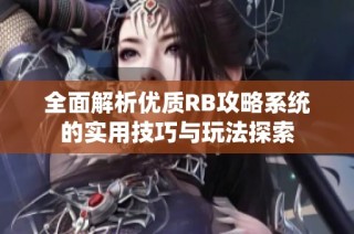 全面解析优质RB攻略系统的实用技巧与玩法探索