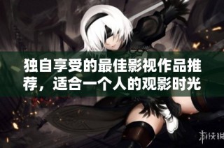 独自享受的最佳影视作品推荐，适合一个人的观影时光
