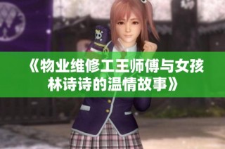 《物业维修工王师傅与女孩林诗诗的温情故事》