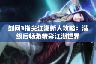 剑网3指尖江湖新人攻略：满级后畅游精彩江湖世界