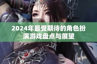 2024年最受期待的角色扮演游戏盘点与展望