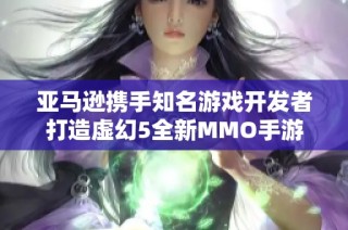 亚马逊携手知名游戏开发者打造虚幻5全新MMO手游