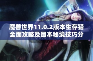 魔兽世界11.0.2版本生存猎全面攻略及团本秘境技巧分享