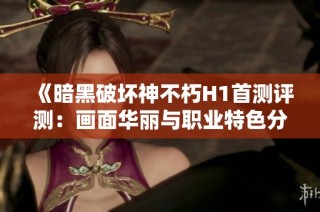 《暗黑破坏神不朽H1首测评测：画面华丽与职业特色分析》