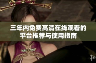 三年内免费高清在线观看的平台推荐与使用指南