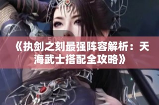 《执剑之刻最强阵容解析：天海武士搭配全攻略》