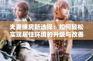 夫妻换房新选择：如何轻松实现居住环境的升级与改善