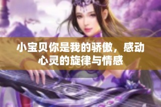 小宝贝你是我的骄傲，感动心灵的旋律与情感