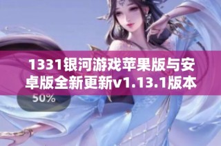 1331银河游戏苹果版与安卓版全新更新v1.13.1版本特色介绍