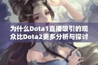 为什么Dota1直播吸引的观众比Dota2更多分析与探讨