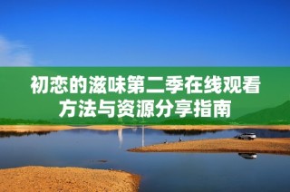 初恋的滋味第二季在线观看方法与资源分享指南