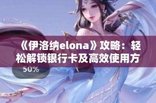 《伊洛纳elona》攻略：轻松解锁银行卡及高效使用方法揭秘