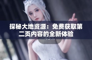 探秘大地资源：免费获取第二页内容的全新体验
