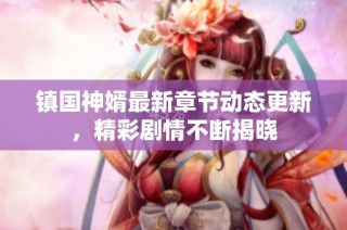 镇国神婿最新章节动态更新，精彩剧情不断揭晓