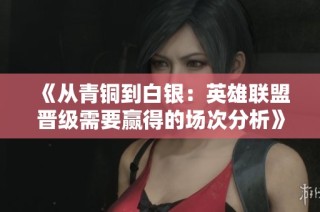 《从青铜到白银：英雄联盟晋级需要赢得的场次分析》