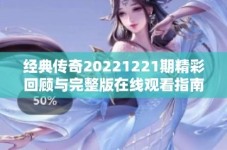 经典传奇20221221期精彩回顾与完整版在线观看指南