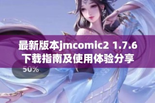最新版本jmcomic2 1.7.6下载指南及使用体验分享