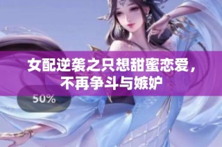 女配逆袭之只想甜蜜恋爱，不再争斗与嫉妒