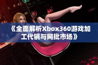 《全面解析Xbox360游戏加工代销与网批市场》