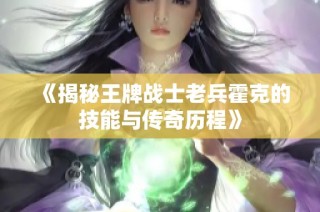 《揭秘王牌战士老兵霍克的技能与传奇历程》
