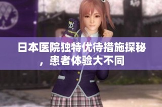 日本医院独特优待措施探秘，患者体验大不同