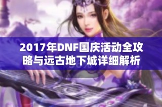 2017年DNF国庆活动全攻略与远古地下城详细解析