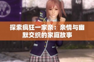 探索疯狂一家亲：亲情与幽默交织的家庭故事