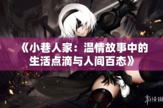 《小巷人家：温情故事中的生活点滴与人间百态》