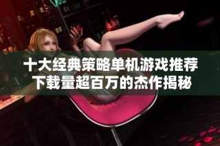 十大经典策略单机游戏推荐 下载量超百万的杰作揭秘