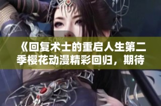 《回复术士的重启人生第二季樱花动漫精彩回归，期待新篇章》