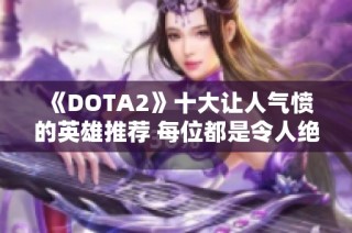 《DOTA2》十大让人气愤的英雄推荐 每位都是令人绝望的存在