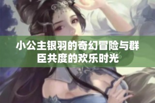 小公主银羽的奇幻冒险与群臣共度的欢乐时光