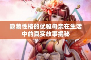 隐藏性格的优雅母亲在生活中的真实故事揭秘