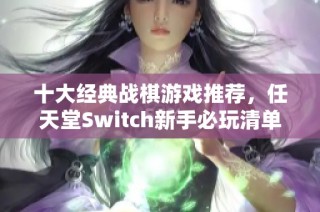 十大经典战棋游戏推荐，任天堂Switch新手必玩清单！