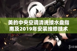 美的中央空调清洗接水盘指南及2019年安装维修技术分享