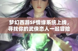 梦幻西游SF情缘系统上线，寻找你的武侠恋人一起冒险