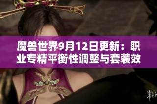 魔兽世界9月12日更新：职业专精平衡性调整与套装效果变动解析