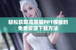 轻松获取高质量PPT模板的免费资源下载方法